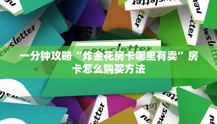 一分钟讲解“炸金花房间房卡怎么弄”详细获取房卡方式