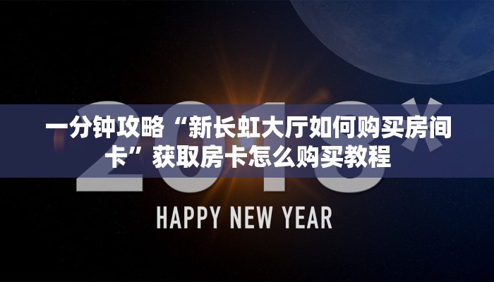 一分钟攻略“新长虹大厅如何购买房间卡”获取房卡怎么购买教程 一分钟攻略“新长虹大厅如何购买房间卡”获取房卡怎么购买教程
