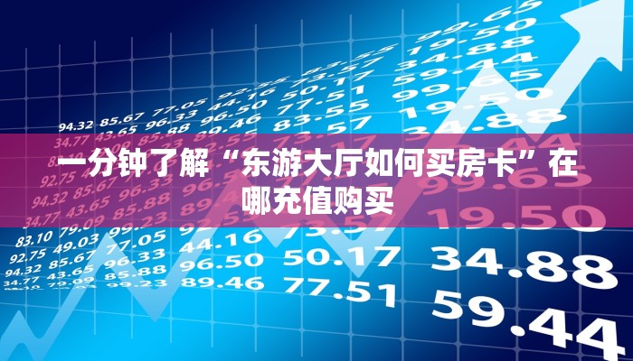 一分钟了解“东游大厅如何买房卡”在哪充值购买