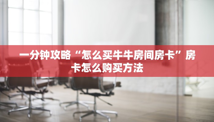 一分钟攻略“怎么买牛牛房间房卡”房卡怎么购买方法