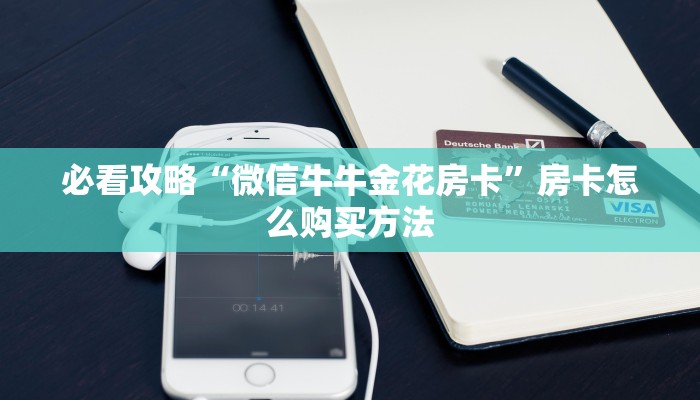 必看攻略“微信牛牛金花房卡”房卡怎么购买方法 必看攻略“微信牛牛金花房卡”房卡怎么购买方法