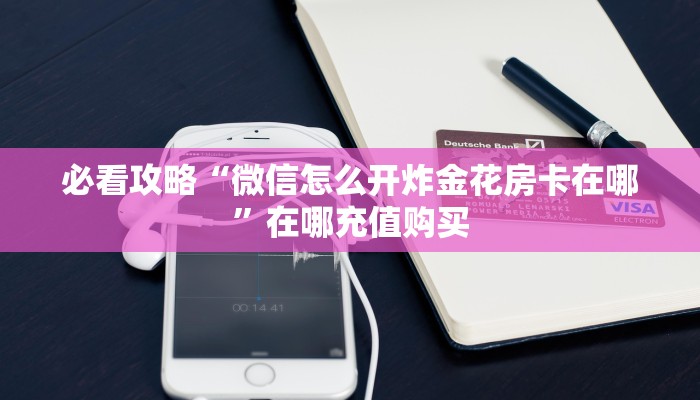 必看攻略“微信怎么开炸金花房卡在哪”在哪充值购买