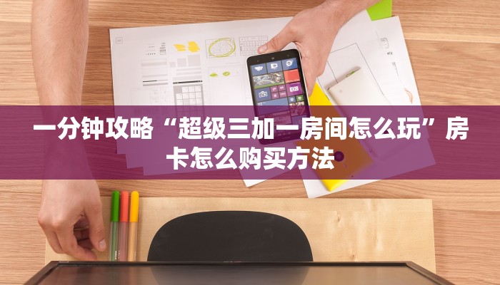 一分钟攻略“超级三加一房间怎么玩”房卡怎么购买方法 一分钟攻略“超级三加一房间怎么玩”房卡怎么购买方法