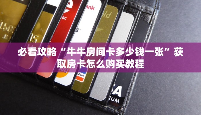 必看攻略“牛牛房间卡多少钱一张”获取房卡怎么购买教程 必看攻略“牛牛房间卡多少钱一张”获取房卡怎么购买教程