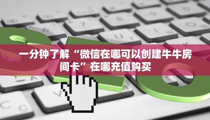 一分钟了解“微信在哪可以创建牛牛房间卡”在哪充值购买