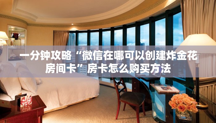 一分钟攻略“微信在哪可以创建炸金花房间卡”房卡怎么购买方法