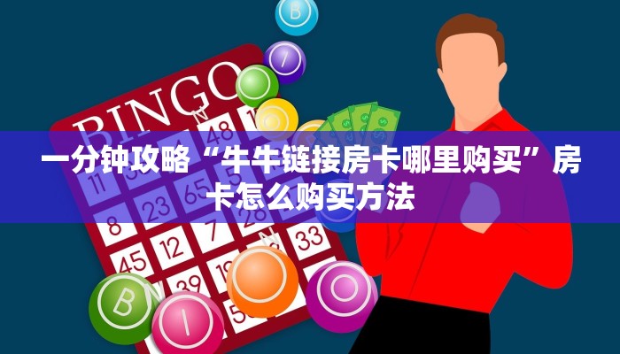 一分钟攻略“牛牛链接房卡哪里购买”房卡怎么购买方法 一分钟攻略“牛牛链接房卡哪里购买”房卡怎么购买方法