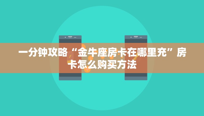 一分钟攻略“金牛座房卡在哪里充”房卡怎么购买方法 一分钟攻略“金牛座房卡在哪里充”房卡怎么购买方法