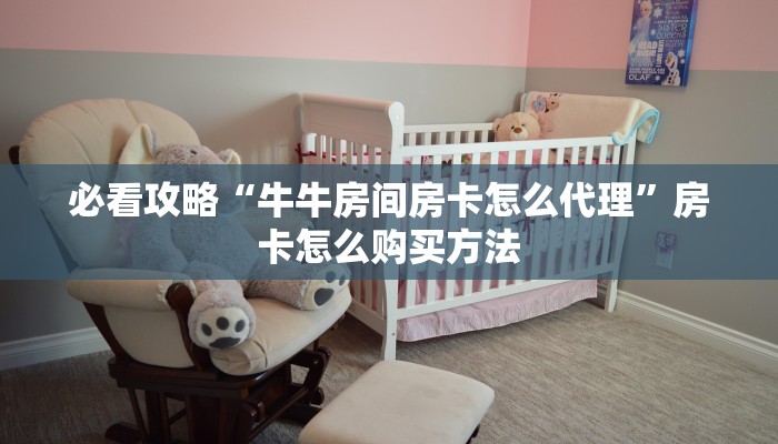 必看攻略“牛牛房间房卡怎么代理”房卡怎么购买方法 必看攻略“牛牛房间房卡怎么代理”房卡怎么购买方法