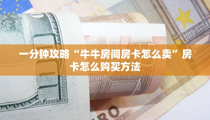 一分钟攻略“牛牛房间房卡怎么卖”房卡怎么购买方法