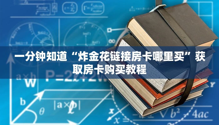 一分钟知道“炸金花链接房卡哪里买”获取房卡购买教程 一分钟知道“炸金花链接房卡哪里买”获取房卡购买教程