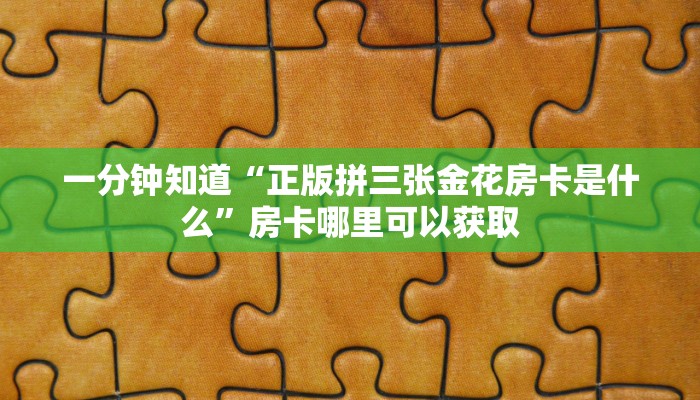 一分钟知道“正版拼三张金花房卡是什么”房卡哪里可以获取