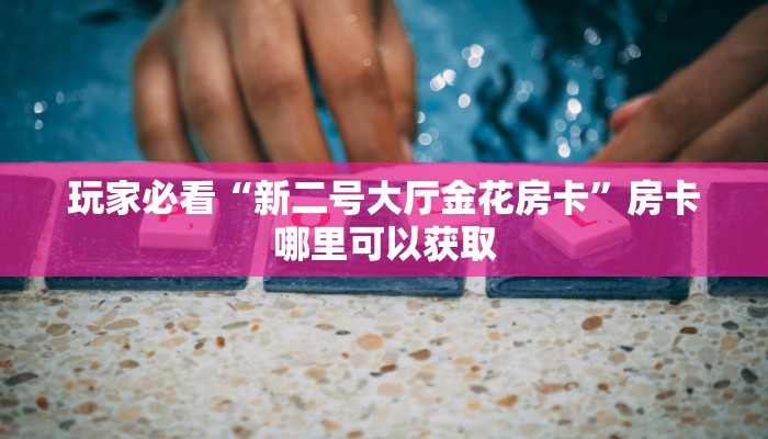 玩家必看“新猴王房卡大厅”获取房卡购买教程