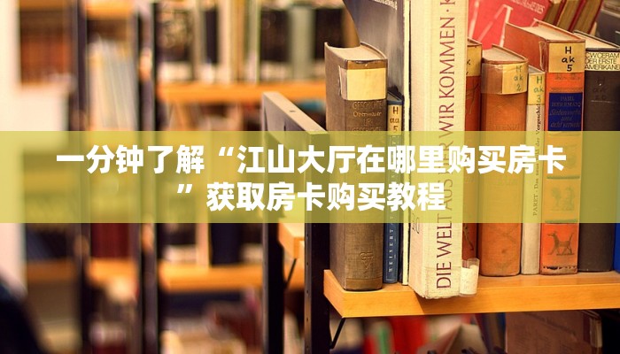 一分钟了解“江山大厅在哪里购买房卡”获取房卡购买教程