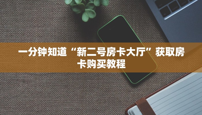 一分钟知道“新二号房卡大厅”获取房卡购买教程 一分钟知道“新二号房卡大厅”获取房卡购买教程