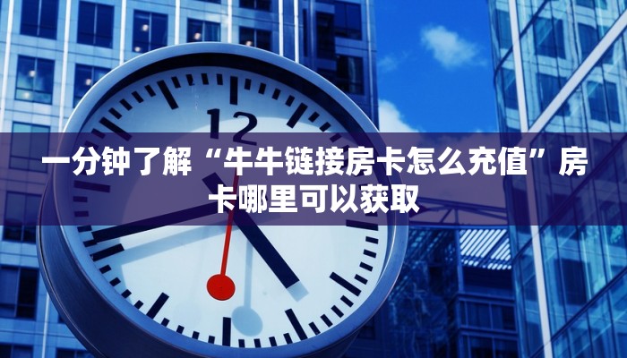 一分钟了解“牛牛链接房卡怎么充值”房卡哪里可以获取