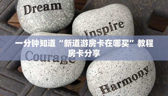 一分钟知道“新道游房卡在哪买”教程房卡分享 一分钟知道“新道游房卡在哪买”教程房卡分享