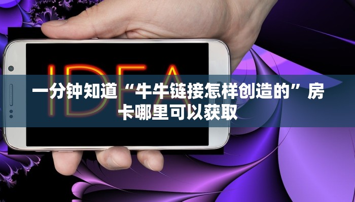 一分钟知道“牛牛链接怎样创造的”房卡哪里可以获取