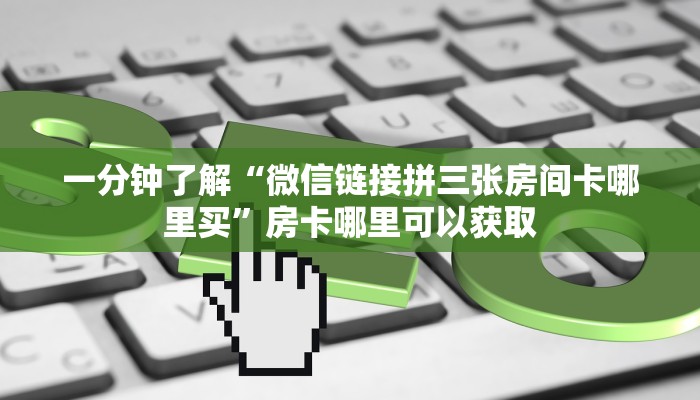 一分钟了解“微信链接拼三张房间卡哪里买”房卡哪里可以获取