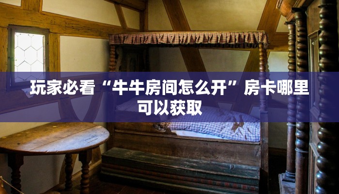 玩家必看“牛牛房间怎么开”房卡哪里可以获取 玩家必看“牛牛房间怎么开”房卡哪里可以获取