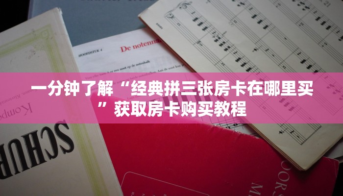一分钟了解“经典拼三张房卡在哪里买”获取房卡购买教程