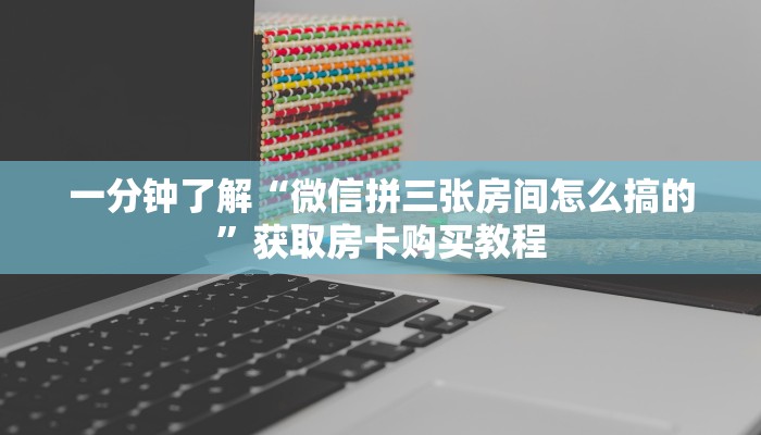 一分钟了解“微信拼三张房间怎么搞的”获取房卡购买教程