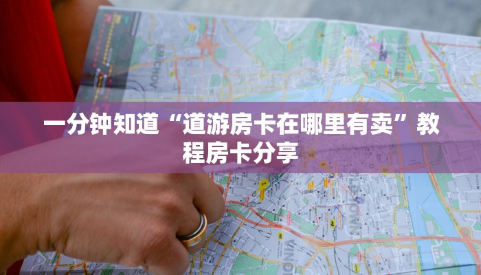 一分钟知道“道游房卡在哪里有卖”教程房卡分享 一分钟知道“道游房卡在哪里有卖”教程房卡分享