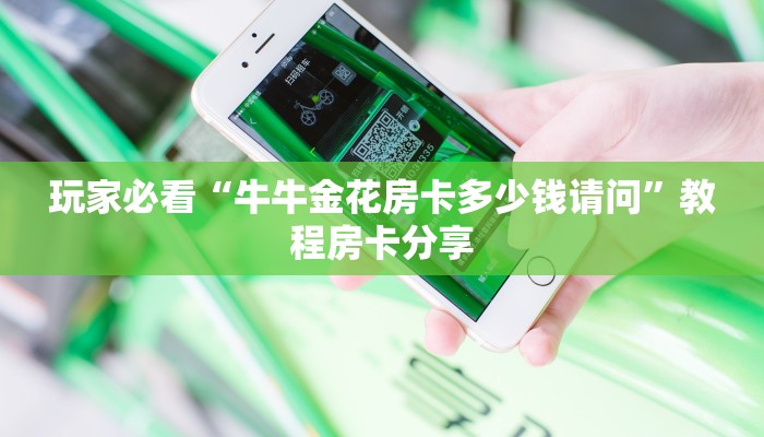 玩家必看“牛牛金花房卡多少钱请问”教程房卡分享