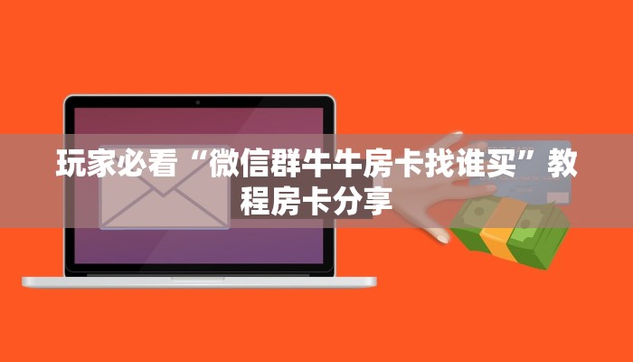 玩家必看“微信群牛牛房卡找谁买”教程房卡分享 玩家必看“微信群牛牛房卡找谁买”教程房卡分享