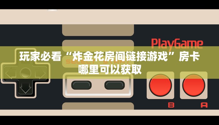 玩家必看“炸金花房间链接游戏”房卡哪里可以获取 玩家必看“炸金花房间链接游戏”房卡哪里可以获取
