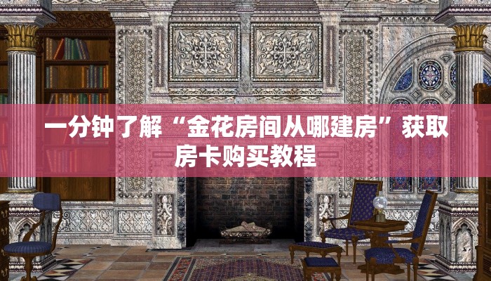 一分钟了解“金花房间从哪建房”获取房卡购买教程 一分钟了解“金花房间从哪建房”获取房卡购买教程