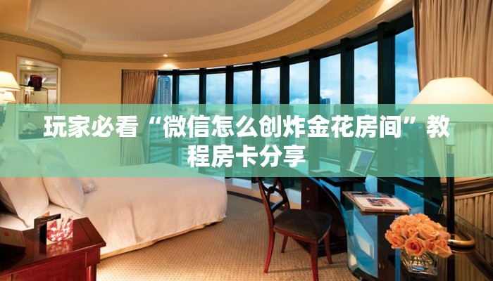 玩家必看“微信怎么创炸金花房间”教程房卡分享
