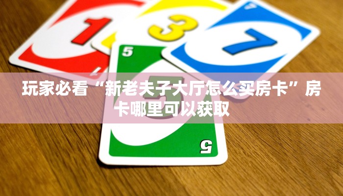 玩家必看“新老夫子大厅怎么买房卡”房卡哪里可以获取