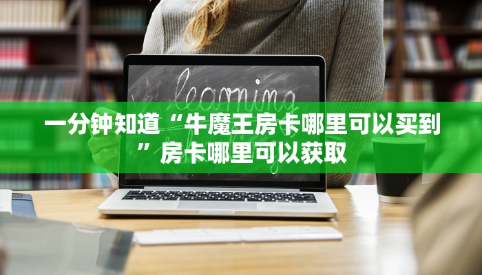 一分钟知道“牛魔王房卡哪里可以买到”房卡哪里可以获取