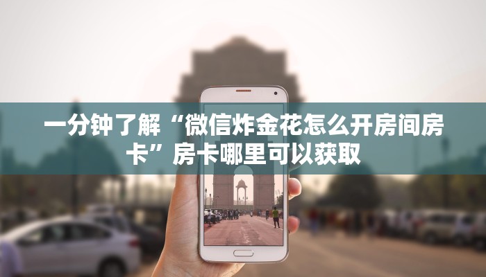 一分钟了解“微信炸金花怎么开房间房卡”房卡哪里可以获取