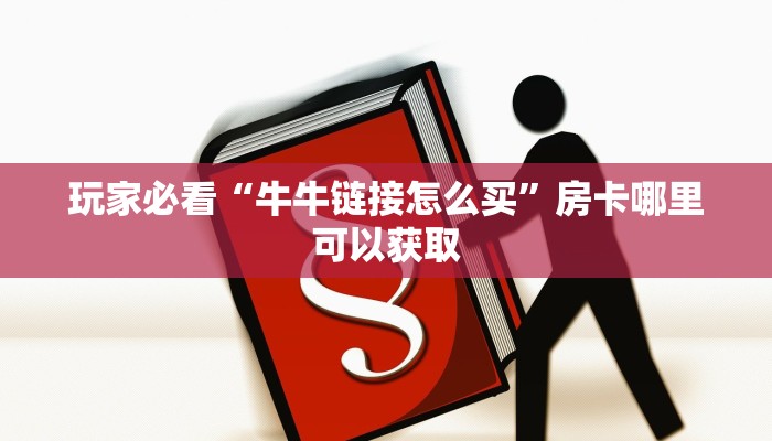 玩家必看“牛牛链接怎么买”房卡哪里可以获取