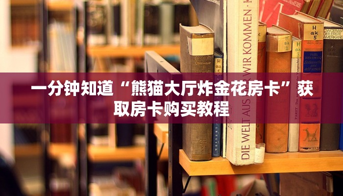 一分钟知道“熊猫大厅炸金花房卡”获取房卡购买教程