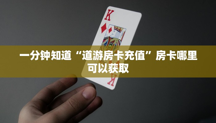 一分钟知道“道游房卡充值”房卡哪里可以获取