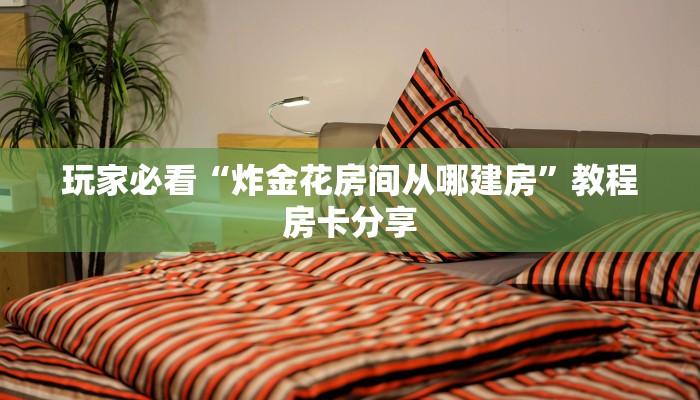 玩家必看“炸金花房间从哪建房”教程房卡分享