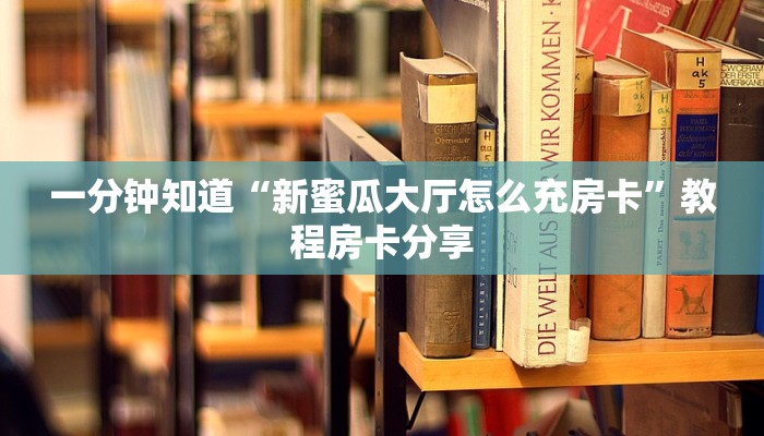 一分钟知道“新蜜瓜大厅怎么充房卡”教程房卡分享