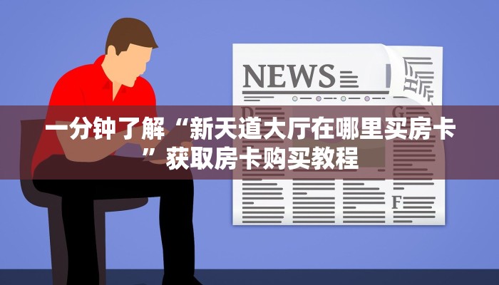 一分钟了解“新天道大厅在哪里买房卡”获取房卡购买教程 一分钟了解“新天道大厅在哪里买房卡”获取房卡购买教程