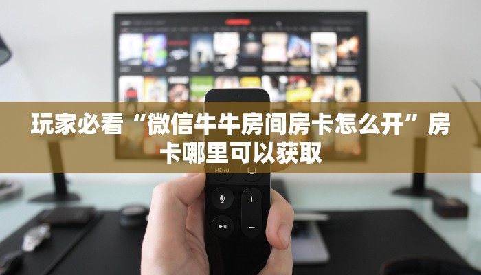 玩家必看“微信牛牛房间房卡怎么开”房卡哪里可以获取 玩家必看“微信牛牛房间房卡怎么开”房卡哪里可以获取