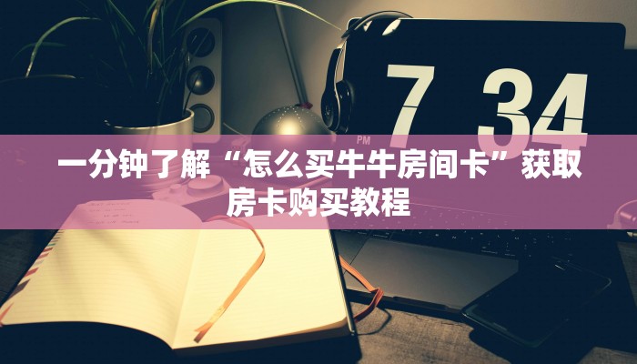 一分钟了解“怎么买牛牛房间卡”获取房卡购买教程