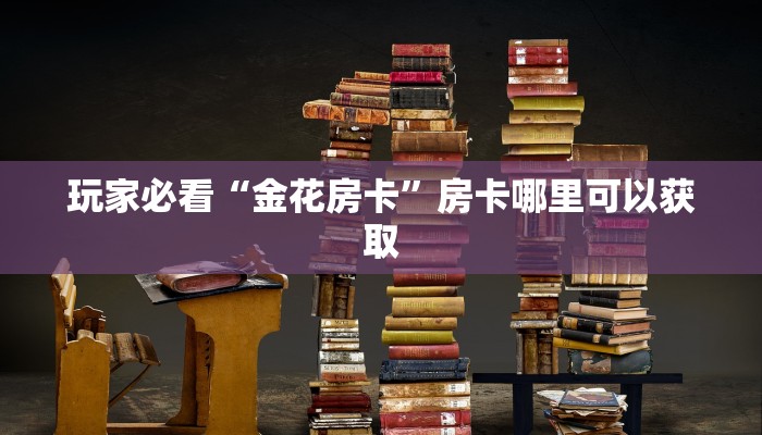 玩家必看“金花房卡”房卡哪里可以获取