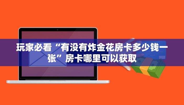 玩家必看“有没有炸金花房卡多少钱一张”房卡哪里可以获取