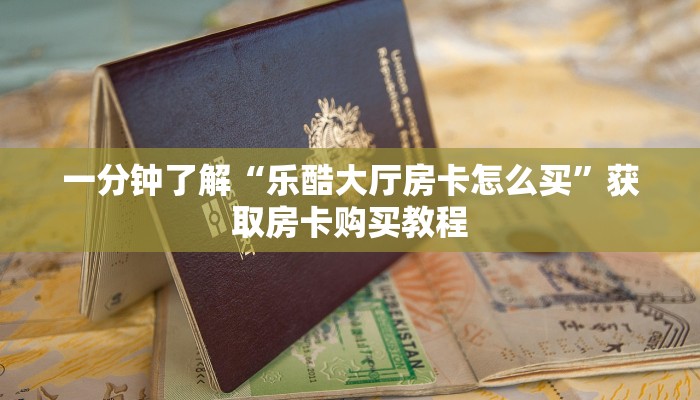 一分钟了解“乐酷大厅房卡怎么买”获取房卡购买教程 一分钟了解“乐酷大厅房卡怎么买”获取房卡购买教程