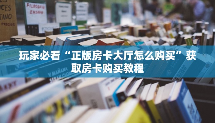 玩家必看“正版房卡大厅怎么购买”获取房卡购买教程