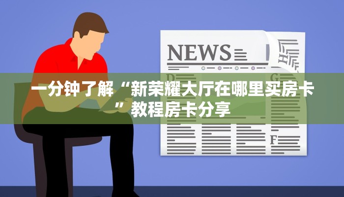 一分钟了解“新荣耀大厅在哪里买房卡”教程房卡分享