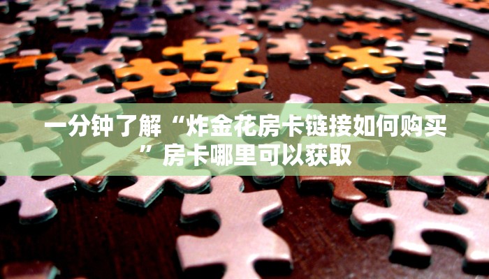 一分钟了解“微信上怎么玩炸金花链接房卡”详细获取房卡方式
