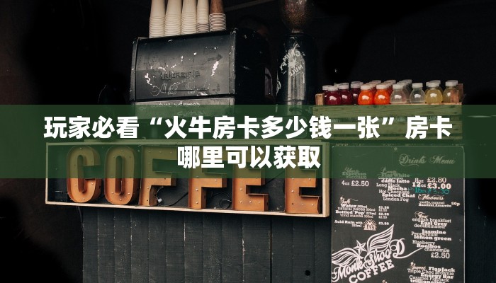 玩家必看“火牛房卡多少钱一张”房卡哪里可以获取
